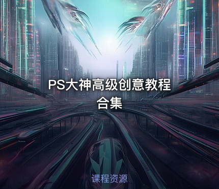 PS大神高级创意教程 合集