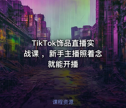 TikTok饰品直播实战课 ，新手主播照着念就能开播