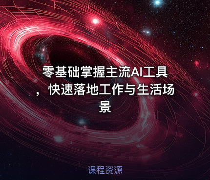 零基础掌握主流AI工具，快速落地工作与生活场景
