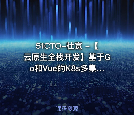 51CTO-杜宽 -【云原生全栈开发】基于Go和Vue的K8s多集群管理自动化运维平台开发项目实战部分