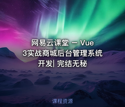 网易云课堂 – Vue3实战商城后台管理系统开发| 完结无秘