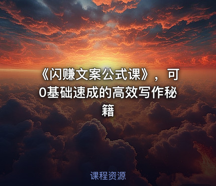 《闪赚文案公式课》，可0基础速成的高效写作秘籍