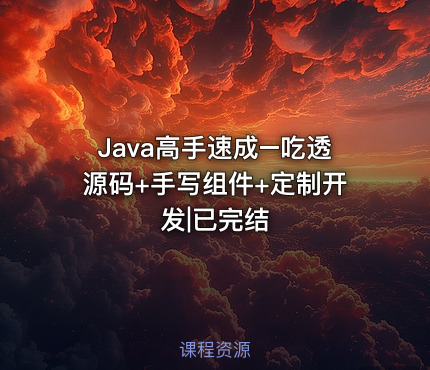 Java高手速成–吃透源码+手写组件+定制开发|已完结