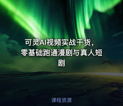 可灵AI视频实战干货，零基础跑通漫剧与真人短剧
