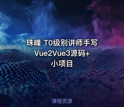 珠峰 T0级别讲师手写Vue2Vue3源码+小项目