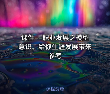 课件--职业发展之模型意识，给你生涯发展带来参考