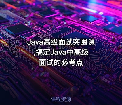 Java高级面试突围课 ,搞定Java中高级面试的必考点