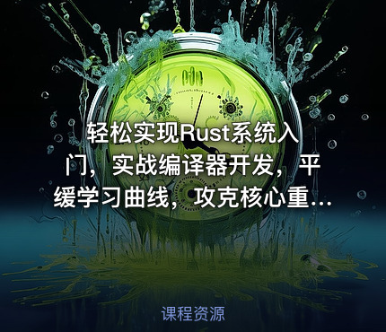 轻松实现Rust系统入门，实战编译器开发，平缓学习曲线，攻克核心重难点