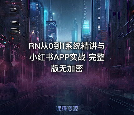 RN从0到1系统精讲与小红书APP实战 完整版无加密