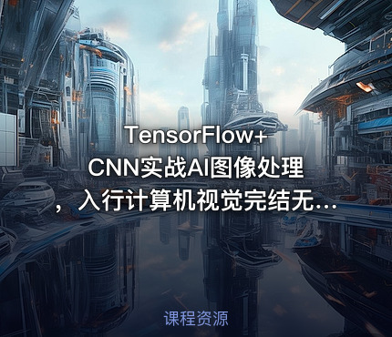 TensorFlow+CNN实战AI图像处理，入行计算机视觉完结无密