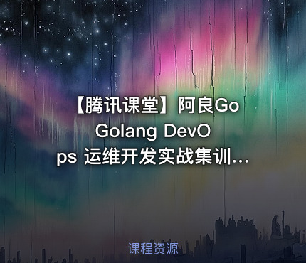 【腾讯课堂】阿良Go Golang DevOps 运维开发实战集训营