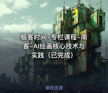 极客时间-专栏课程-南客-AI绘画核心技术与实践（已完成）