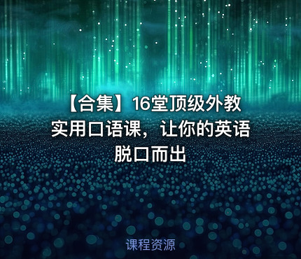【合集】16堂顶级外教实用口语课，让你的英语脱口而出