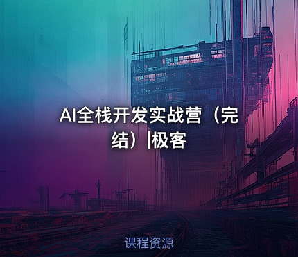 AI全栈开发实战营（完结）|极客