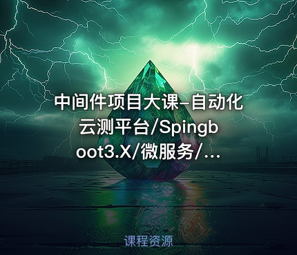 中间件项目大课-自动化云测平台/Spingboot3.X/微服务/Kafka3.x