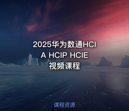 2025华为数通HCIA HCIP HCIE视频课程