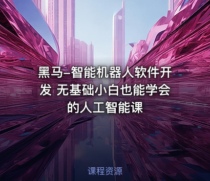 黑马-智能机器人软件开发 无基础小白也能学会的人工智能课