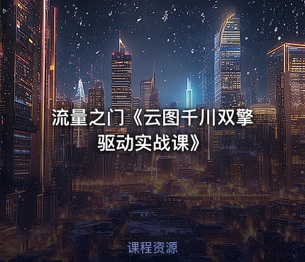 流量之门《云图千川双擎驱动实战课》
