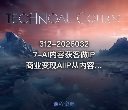 312-20260327-AI内容获客做IP商业变现AIIP从内容流量到一人公司商业化更多资源