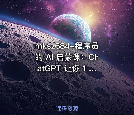 mksz684-程序员的 AI 启蒙课：ChatGPT 让你 1 人顶 3 人【8章】