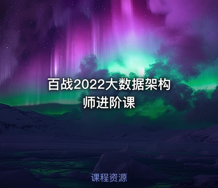 百战2022大数据架构师进阶课