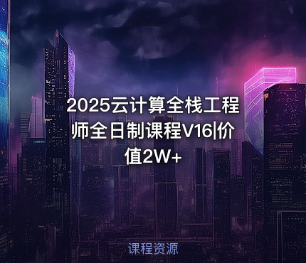 2025云计算全栈工程师全日制课程V16|价值2W+