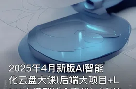 2025年4月新版AI智能化云盘大课(后端大项目+LLM大模型综合实战)（完结）