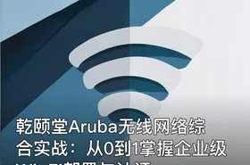 乾颐堂Aruba无线网络综合实战：从0到1掌握企业级Wi-Fi部署与认证