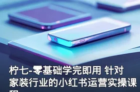 柠七-零基础学完即用 针对家装行业的小红书运营实操课程