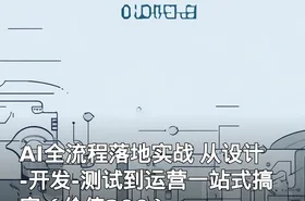 AI全流程落地实战 从设计-开发-测试到运营一站式搞定（价值299）