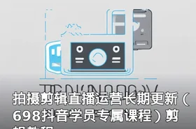 拍摄剪辑直播运营长期更新（698抖音学员专属课程）剪辑教程