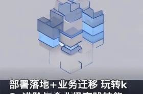 部署落地+业务迁移 玩转k8s进阶与企业级实践技能