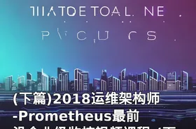 (下篇)2018运维架构师-Prometheus最前沿企业级监控视频课程-(下篇)-2018运维架构师