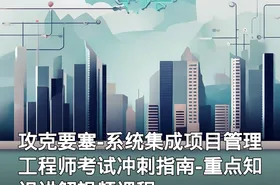 攻克要塞-系统集成项目管理工程师考试冲刺指南-重点知识讲解视频课程