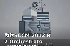 微软SCCM 2012 R2 Orchestrator管理视频教程 SCCM 2012 R2 Orchestrator精华培训课程