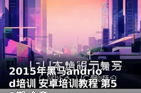 2015年黑马andriod培训 安卓培训教程 第52期 全套