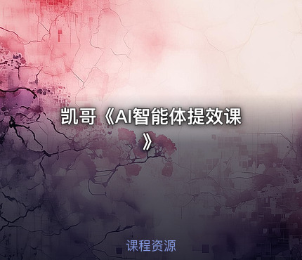 凯哥《AI智能体提效课》