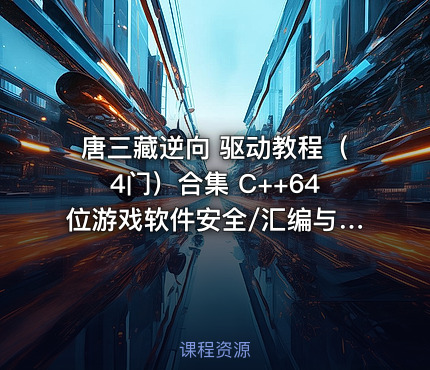 唐三藏逆向 驱动教程（4门）合集 C++64位游戏软件安全/汇编与反汇编/反调试/C++X64