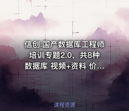 信创.国产数据库工程师培训专题2.0，共8种数据库 视频+资料