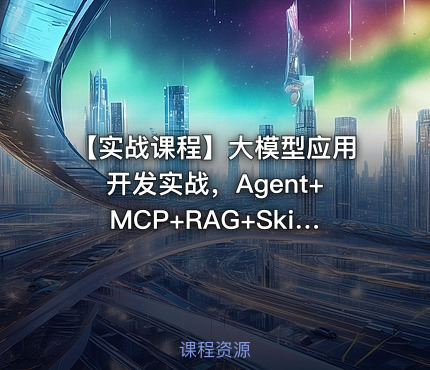 【实战课程】大模型应用开发实战，Agent+MCP+RAG+Skill+SpringAI