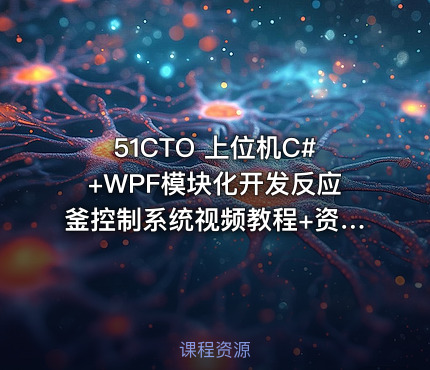 51CTO 上位机C#+WPF模块化开发反应釜控制系统视频教程+资料(价值499)
