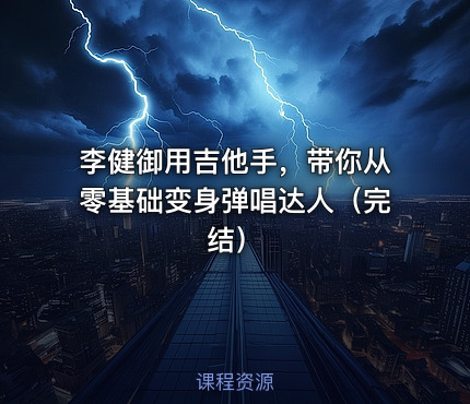 李健御用吉他手，带你从零基础变身弹唱达人（完结）