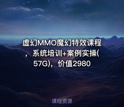 虚幻MMO魔幻特效课程，系统培训+案例实操(57G)，价值2980