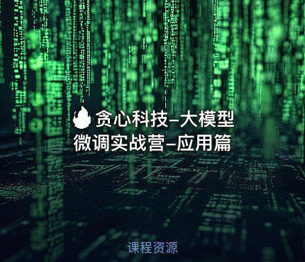 🔥 贪心科技-大模型微调实战营-应用篇
