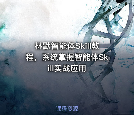 林默智能体Skill教程，系统掌握智能体Skill实战应用