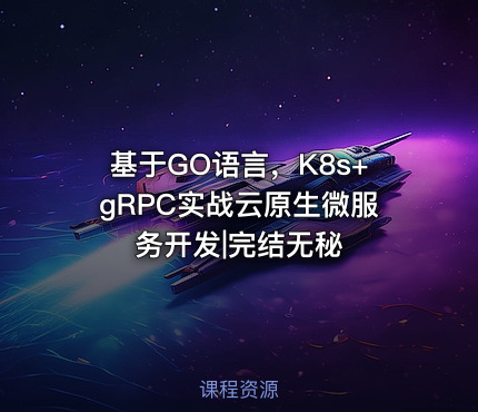 基于GO语言，K8s+gRPC实战云原生微服务开发|完结无秘