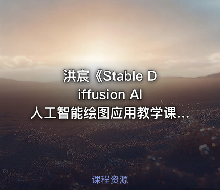 洪宸《Stable Diffusion AI人工智能绘图应用教学课程》