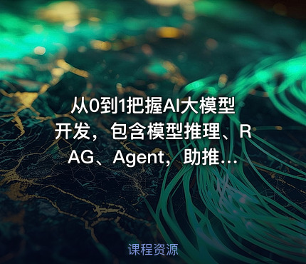 从0到1把握AI大模型开发，包含模型推理、RAG、Agent，助推改行AI开发设计