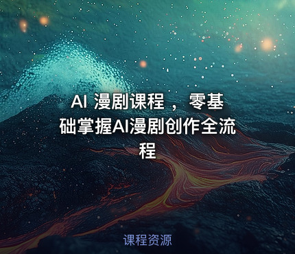 AI 漫剧课程 ，零基础掌握AI漫剧创作全流程