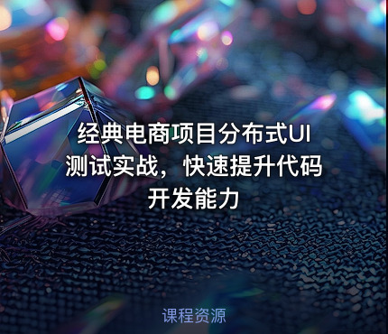 经典电商项目分布式UI测试实战，快速提升代码开发能力